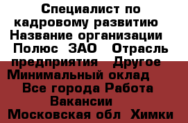 Специалист по кадровому развитию › Название организации ­ Полюс, ЗАО › Отрасль предприятия ­ Другое › Минимальный оклад ­ 1 - Все города Работа » Вакансии   . Московская обл.,Химки г.